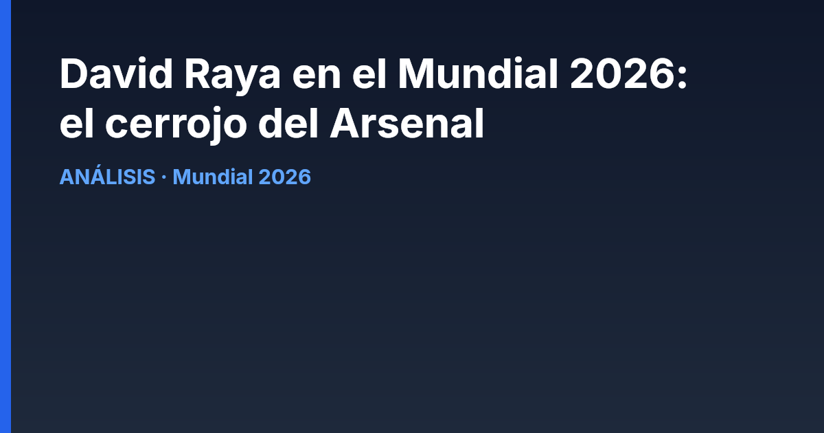 David Raya en el Mundial 2026: el cerrojo del Arsenal