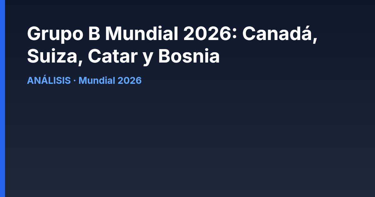 Análisis del Grupo B de la Copa Mundial de la FIFA 2026 con Canadá, Suiza, Catar y Bosnia