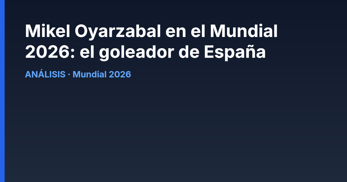Mikel Oyarzabal en el Mundial 2026: el goleador de España