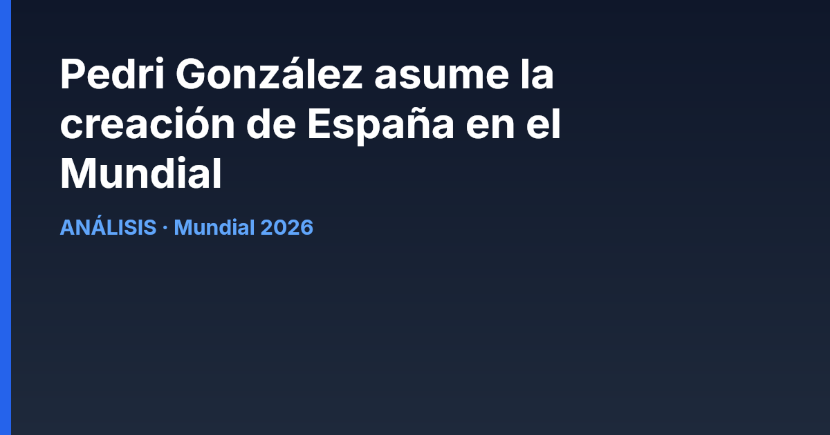 Pedri González asume la creación de España en el Mundial